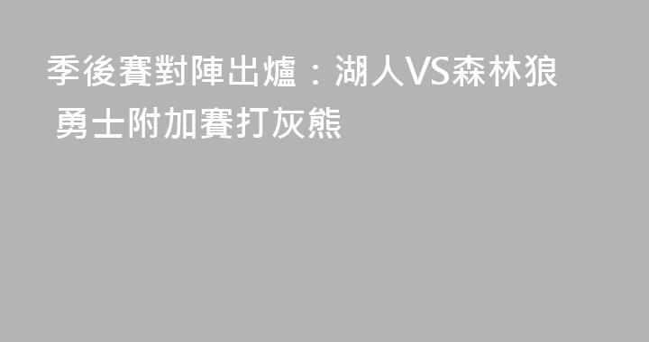 季後賽對陣出爐：湖人VS森林狼 勇士附加賽打灰熊