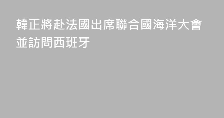 韓正將赴法國出席聯合國海洋大會並訪問西班牙