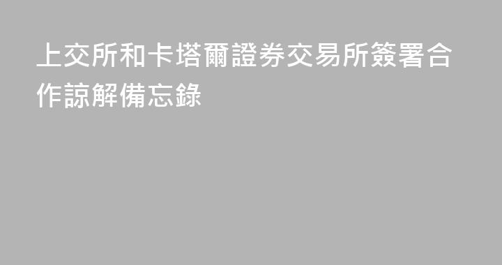 上交所和卡塔爾證券交易所簽署合作諒解備忘錄