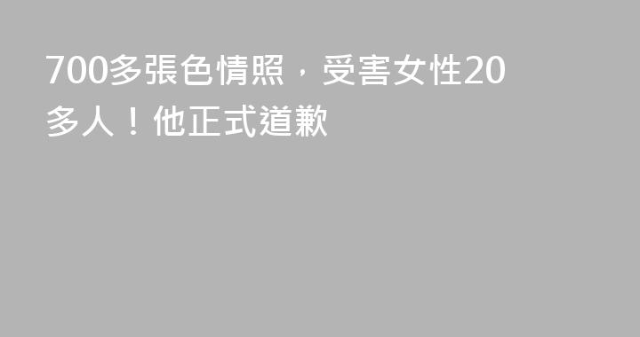 700多張色情照，受害女性20多人！他正式道歉