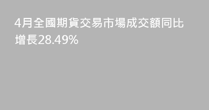4月全國期貨交易市場成交額同比增長28.49%