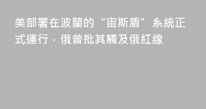 美部署在波蘭的“宙斯盾”系統正式運行，俄曾批其觸及俄紅線