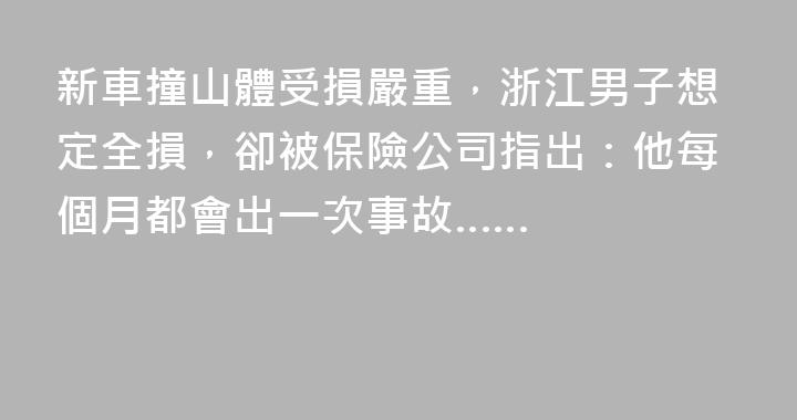 新車撞山體受損嚴重，浙江男子想定全損，卻被保險公司指出：他每個月都會出一次事故……