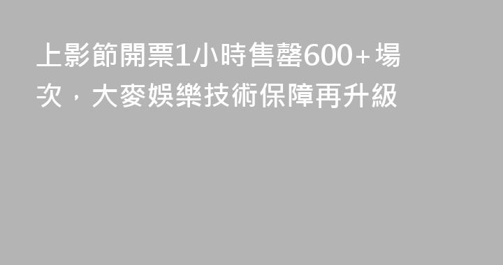 上影節開票1小時售罄600+場次，大麥娛樂技術保障再升級