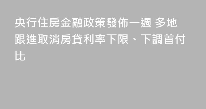 央行住房金融政策發佈一週 多地跟進取消房貸利率下限、下調首付比
