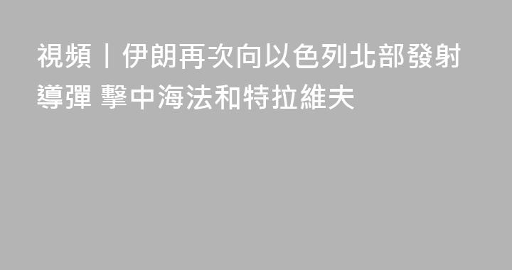 視頻丨伊朗再次向以色列北部發射導彈 擊中海法和特拉維夫