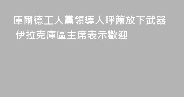 庫爾德工人黨領導人呼籲放下武器 伊拉克庫區主席表示歡迎