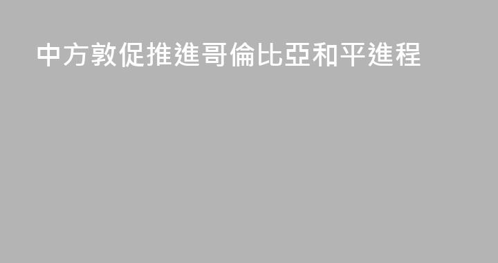 中方敦促推進哥倫比亞和平進程