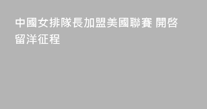 中國女排隊長加盟美國聯賽 開啓留洋征程
