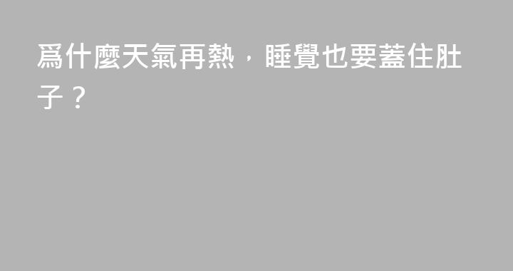 爲什麼天氣再熱，睡覺也要蓋住肚子？