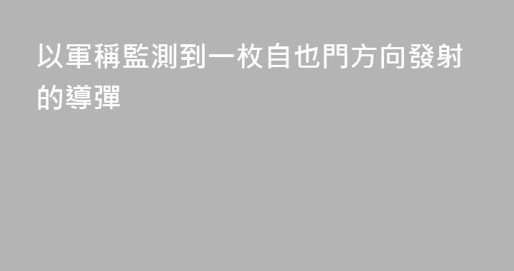 以軍稱監測到一枚自也門方向發射的導彈
