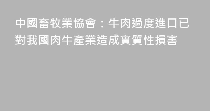 中國畜牧業協會：牛肉過度進口已對我國肉牛產業造成實質性損害