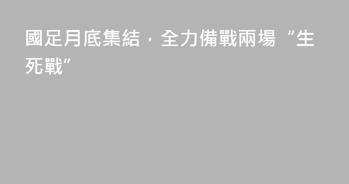 國足月底集結，全力備戰兩場“生死戰”