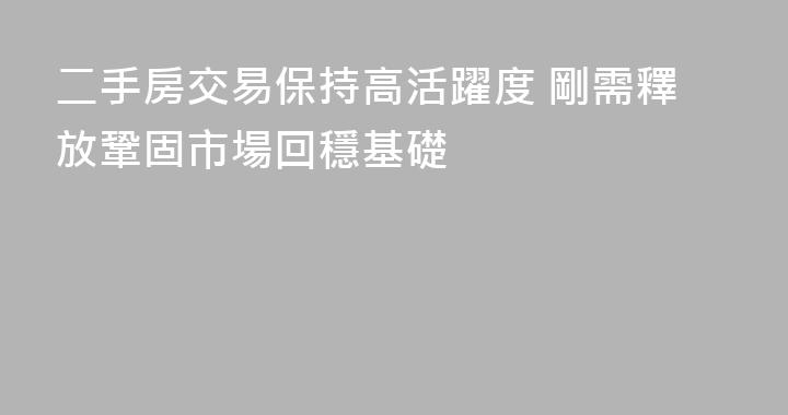 二手房交易保持高活躍度 剛需釋放鞏固市場回穩基礎
