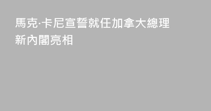 馬克·卡尼宣誓就任加拿大總理 新內閣亮相