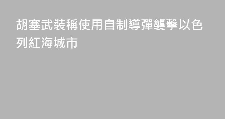 胡塞武裝稱使用自制導彈襲擊以色列紅海城市