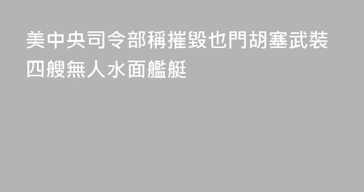 美中央司令部稱摧毀也門胡塞武裝四艘無人水面艦艇
