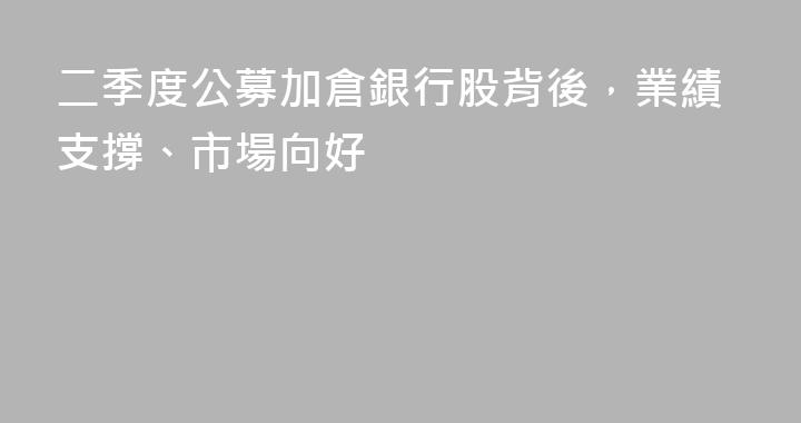 二季度公募加倉銀行股背後，業績支撐、市場向好
