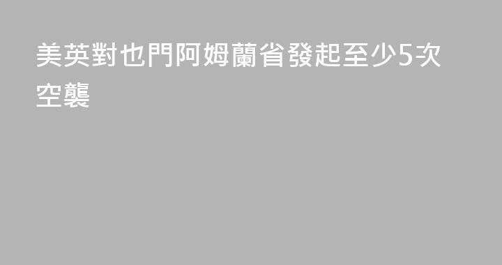 美英對也門阿姆蘭省發起至少5次空襲