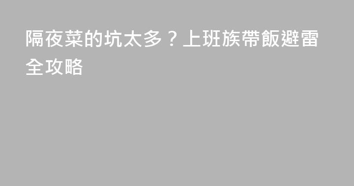 隔夜菜的坑太多？上班族帶飯避雷全攻略