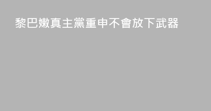 黎巴嫩真主黨重申不會放下武器