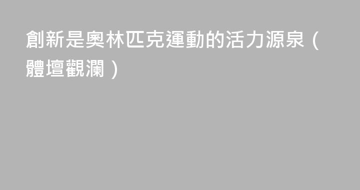 創新是奧林匹克運動的活力源泉（體壇觀瀾）