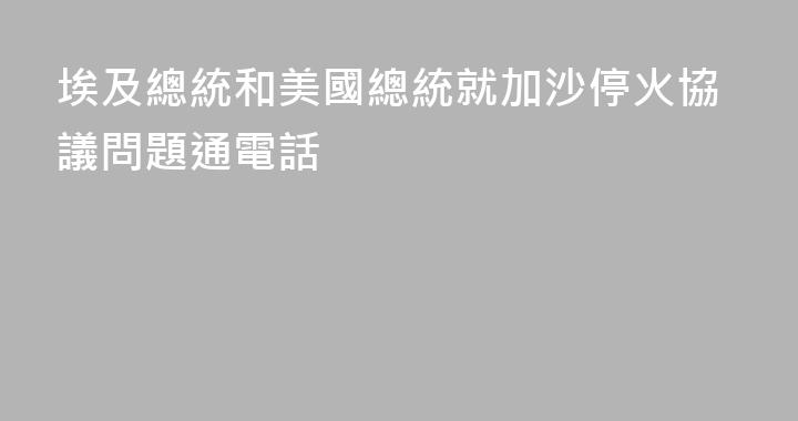 埃及總統和美國總統就加沙停火協議問題通電話