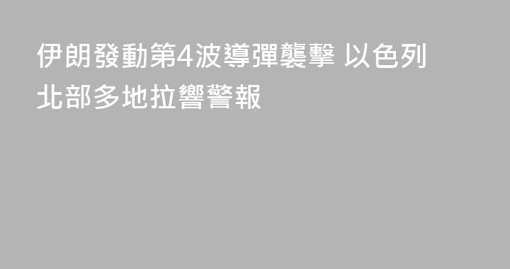 伊朗發動第4波導彈襲擊 以色列北部多地拉響警報