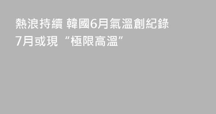 熱浪持續 韓國6月氣溫創紀錄 7月或現“極限高溫”