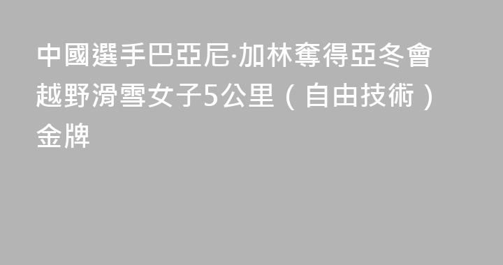 中國選手巴亞尼·加林奪得亞冬會越野滑雪女子5公里（自由技術）金牌