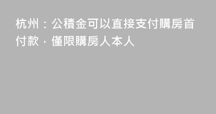 杭州：公積金可以直接支付購房首付款，僅限購房人本人