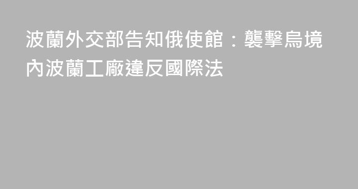 波蘭外交部告知俄使館：襲擊烏境內波蘭工廠違反國際法
