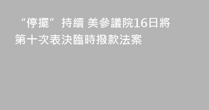 “停擺”持續 美參議院16日將第十次表決臨時撥款法案