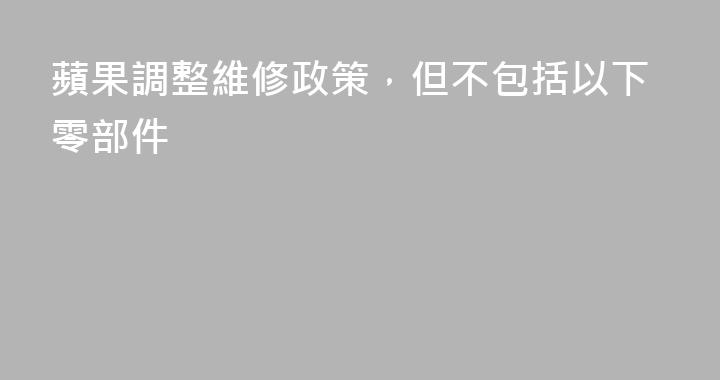 蘋果調整維修政策，但不包括以下零部件