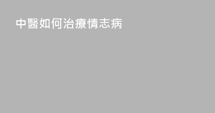 中醫如何治療情志病