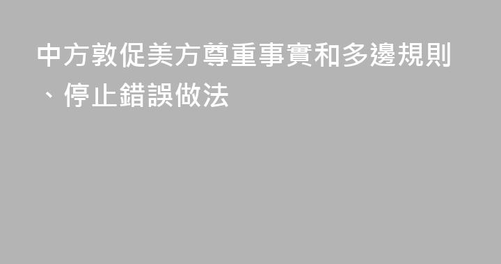 中方敦促美方尊重事實和多邊規則、停止錯誤做法