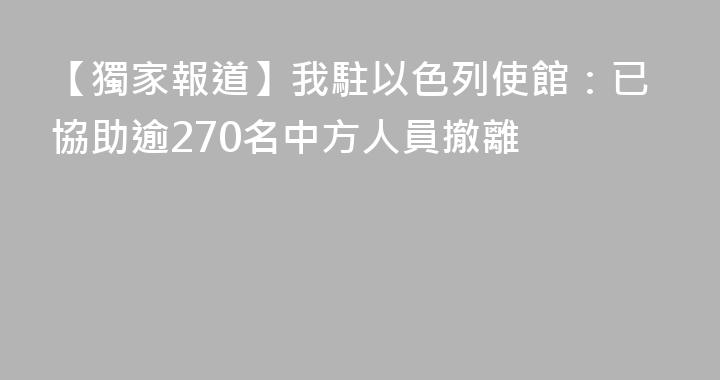 【獨家報道】我駐以色列使館：已協助逾270名中方人員撤離