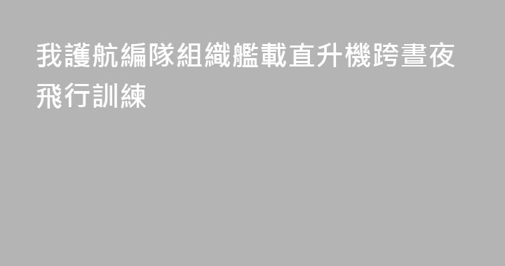 我護航編隊組織艦載直升機跨晝夜飛行訓練