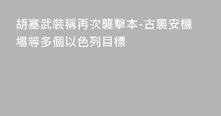 胡塞武裝稱再次襲擊本-古裏安機場等多個以色列目標