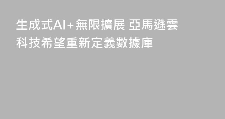 生成式AI+無限擴展 亞馬遜雲科技希望重新定義數據庫