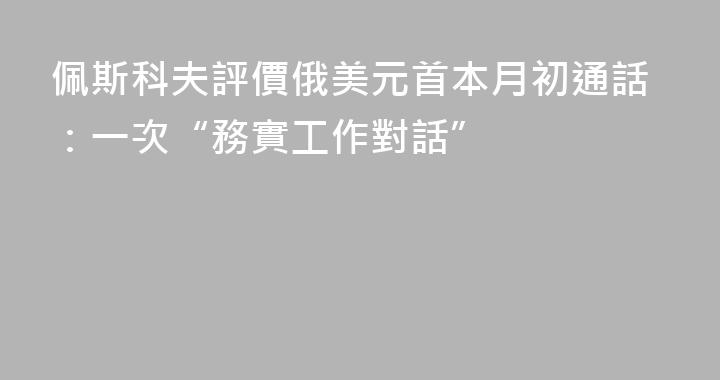 佩斯科夫評價俄美元首本月初通話：一次“務實工作對話”