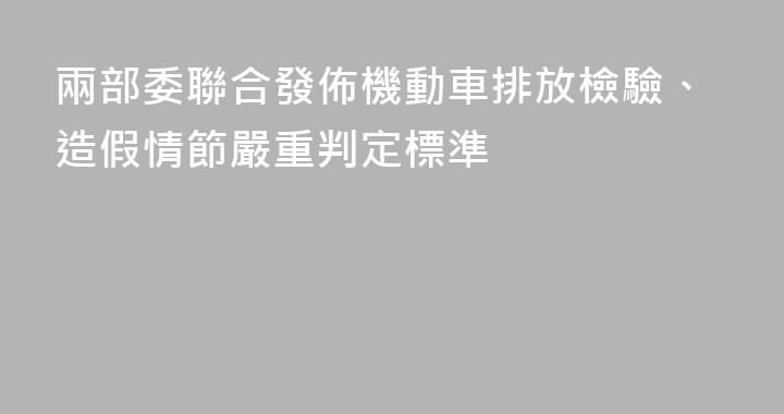 兩部委聯合發佈機動車排放檢驗、造假情節嚴重判定標準