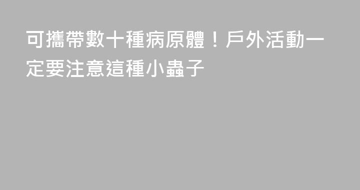 可攜帶數十種病原體！戶外活動一定要注意這種小蟲子