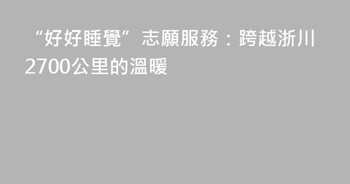 “好好睡覺”志願服務：跨越浙川2700公里的溫暖