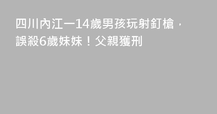 四川內江一14歲男孩玩射釘槍，誤殺6歲妹妹！父親獲刑