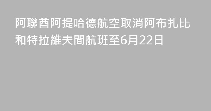 阿聯酋阿提哈德航空取消阿布扎比和特拉維夫間航班至6月22日