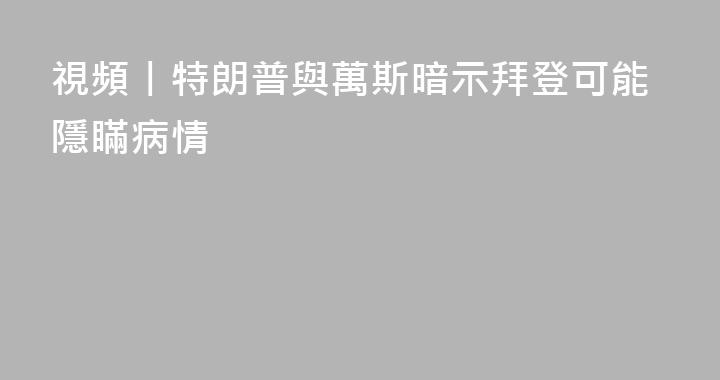 視頻丨特朗普與萬斯暗示拜登可能隱瞞病情