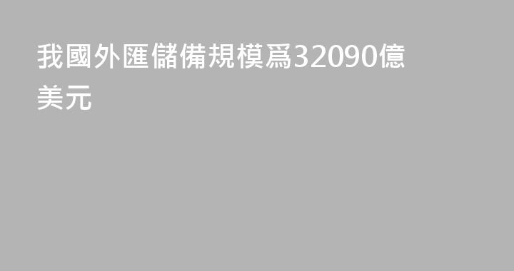 我國外匯儲備規模爲32090億美元