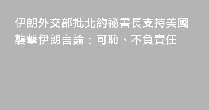 伊朗外交部批北約祕書長支持美國襲擊伊朗言論：可恥、不負責任