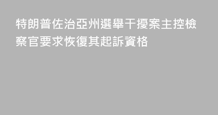 特朗普佐治亞州選舉干擾案主控檢察官要求恢復其起訴資格